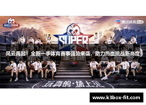 风云再起!全新一季体育赛事强势来袭,助力热血挑战新高度