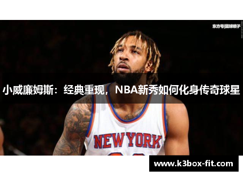 小威廉姆斯:经典重现,NBA新秀如何化身传奇球星